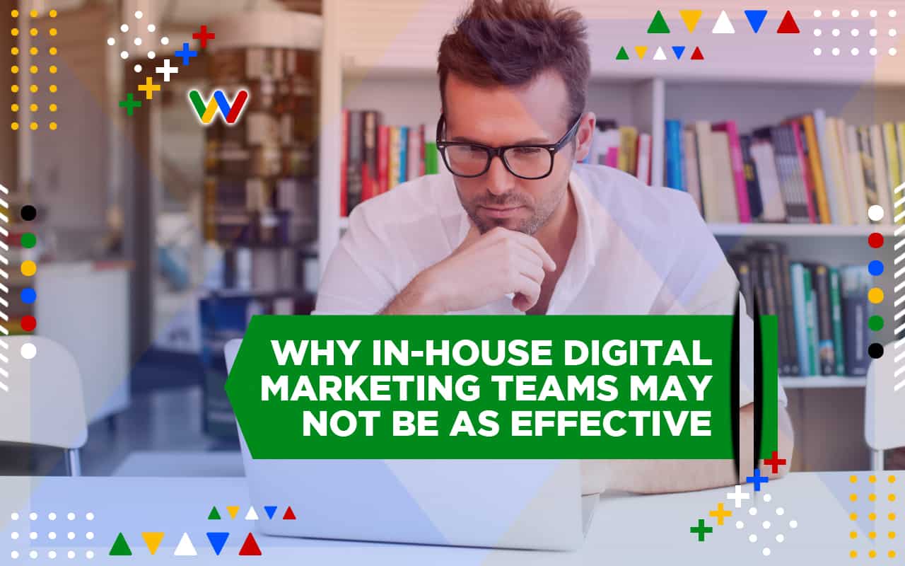 Why In-House Digital Marketing Teams May Not be As Effective Why In-House Digital Marketing Teams May Not be As Effective