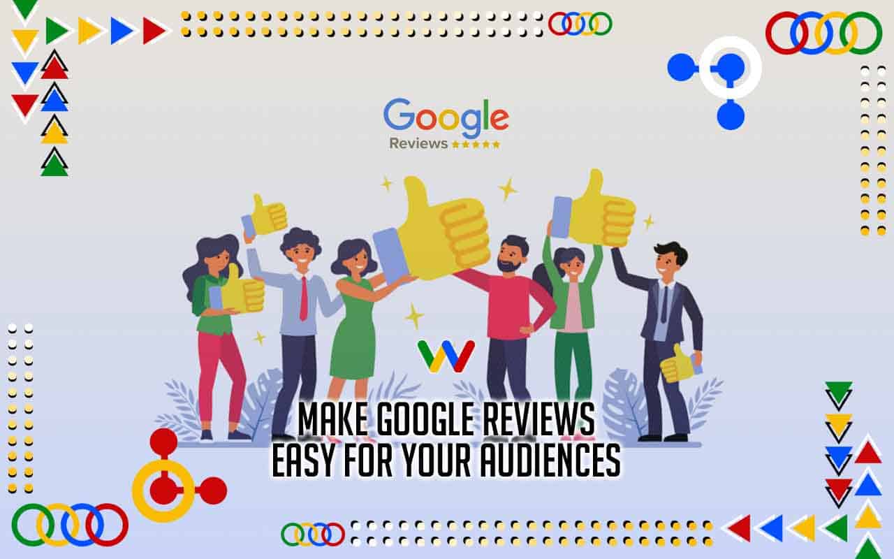 Make Google Reviews Easy for Your Audiences Make Google Reviews Easy for Your Audiences