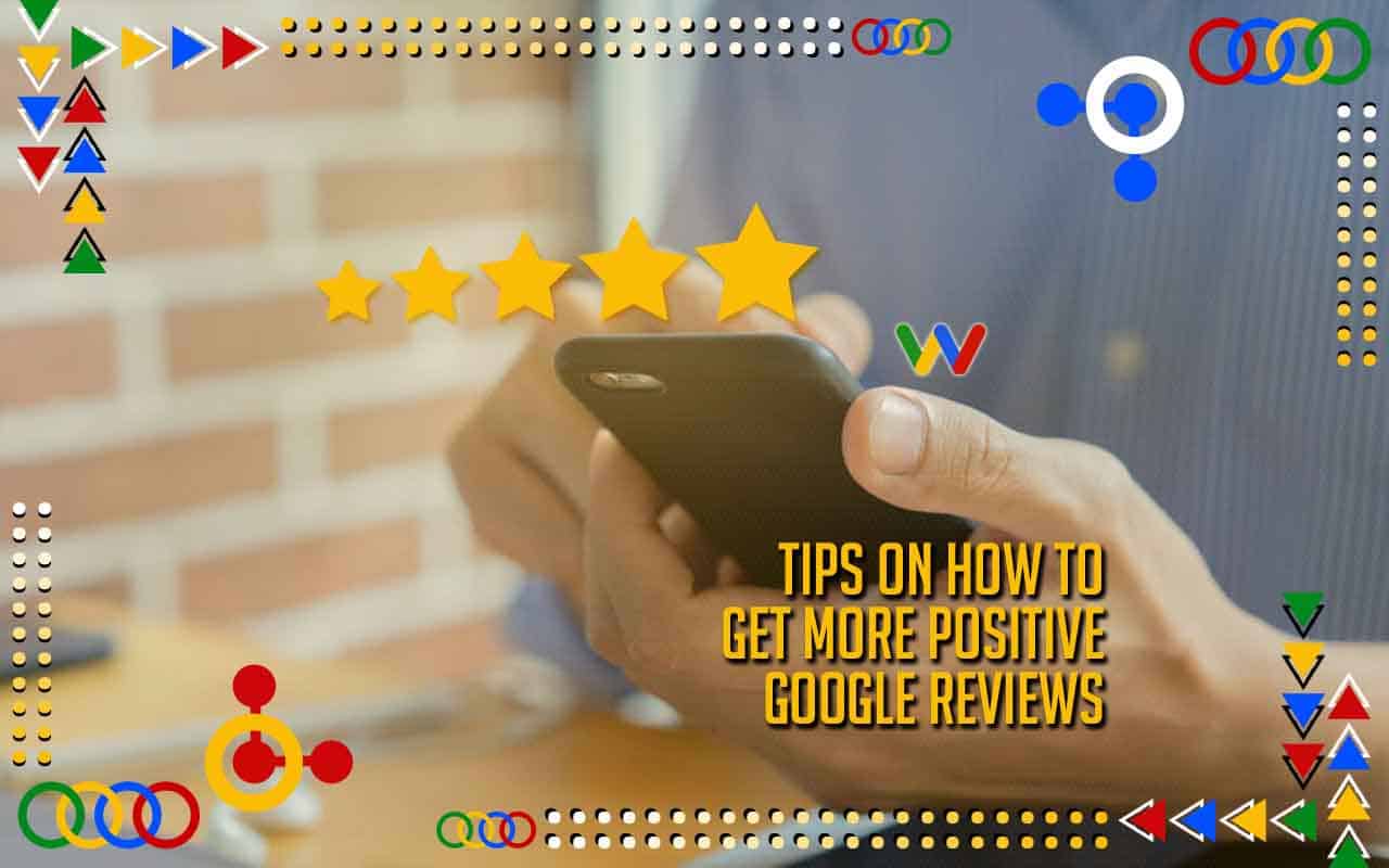 Tips on How to Get More Positive Google Reviews Tips on How to Get More Positive Google Reviews
