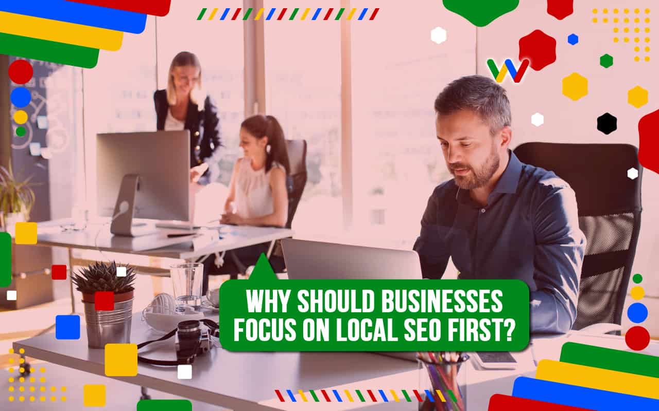 Why Should Businesses Focus on Local SEO First? Why Should Businesses Focus on Local SEO First?